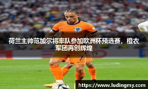 荷兰主帅范加尔将率队参加欧洲杯预选赛，橙衣军团再创辉煌