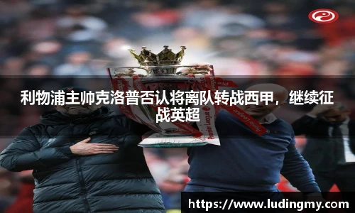 利物浦主帅克洛普否认将离队转战西甲，继续征战英超