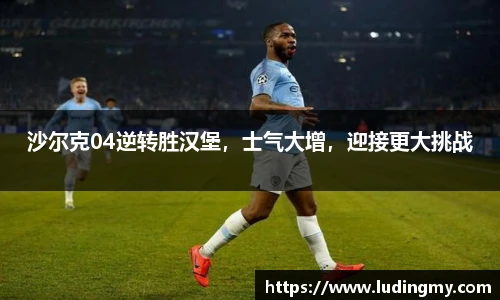 沙尔克04逆转胜汉堡，士气大增，迎接更大挑战