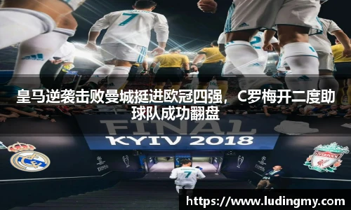 皇马逆袭击败曼城挺进欧冠四强，C罗梅开二度助球队成功翻盘