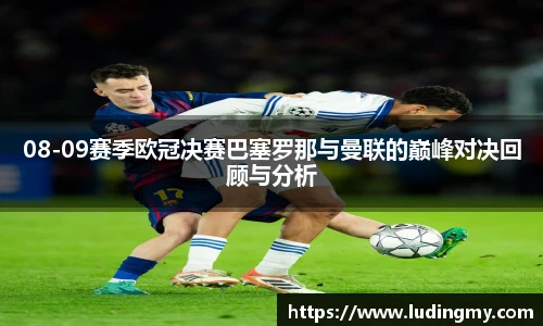 08-09赛季欧冠决赛巴塞罗那与曼联的巅峰对决回顾与分析