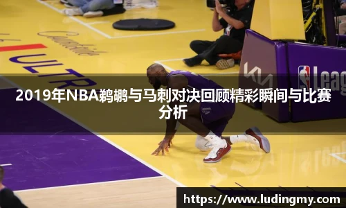 2019年NBA鹈鹕与马刺对决回顾精彩瞬间与比赛分析