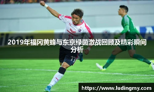 2019年福冈黄蜂与东京绿茵激战回顾及精彩瞬间分析