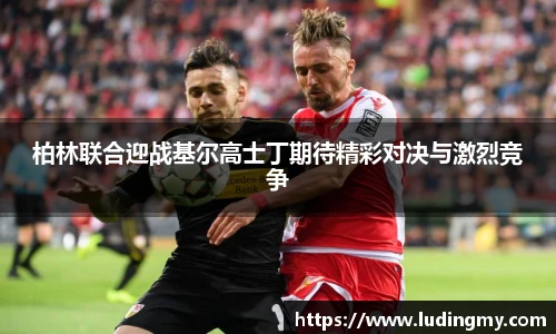 柏林联合迎战基尔高士丁期待精彩对决与激烈竞争