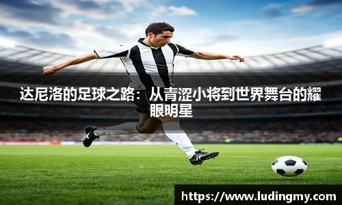 达尼洛的足球之路：从青涩小将到世界舞台的耀眼明星